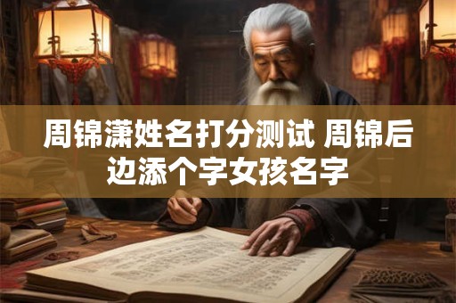 周锦潇姓名打分测试 周锦后边添个字女孩名字