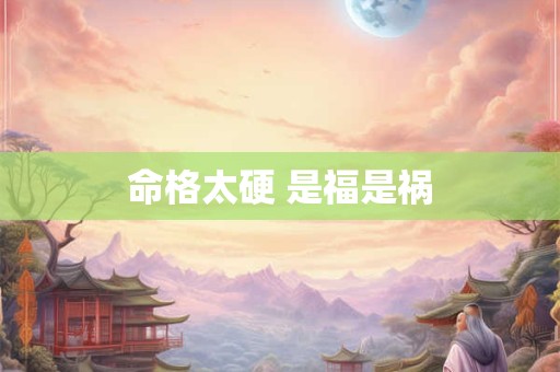 命格太硬 是福是祸