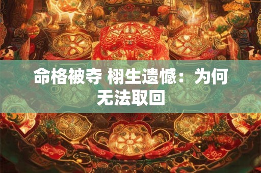 命格被夺 栩生遗憾：为何无法取回