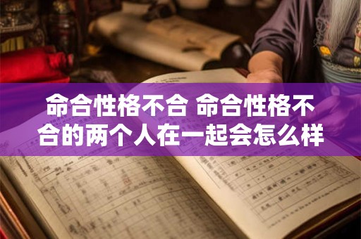 命合性格不合 命合性格不合的两个人在一起会怎么样