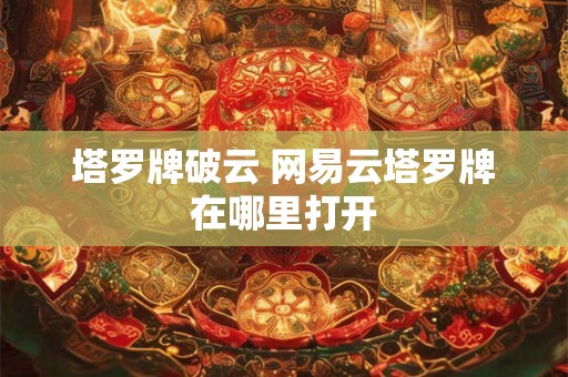 塔罗牌破云 网易云塔罗牌在哪里打开