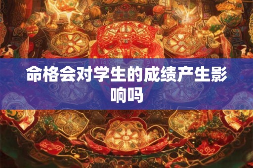 命格会对学生的成绩产生影响吗 命格会对学生的成绩产生影响吗