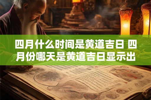 四月什么时间是黄道吉日 四月份哪天是黄道吉日显示出来