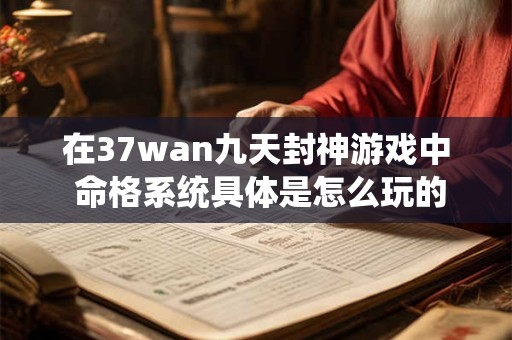 在37wan九天封神游戏中 命格系统具体是怎么玩的