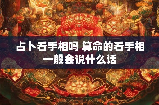 占卜看手相吗 算命的看手相一般会说什么话