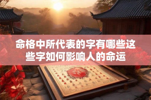 命格中所代表的字有哪些这些字如何影响人的命运