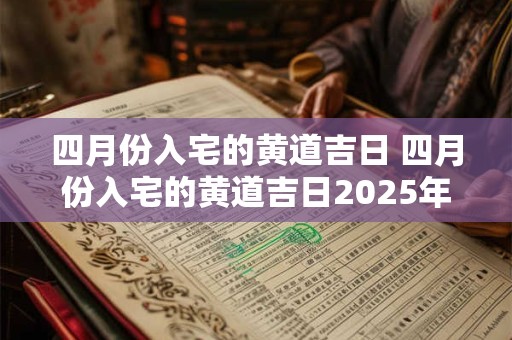 四月份入宅的黄道吉日 四月份入宅的黄道吉日2025年是哪一天