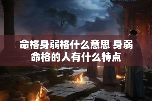 命格身弱格什么意思 身弱命格的人有什么特点