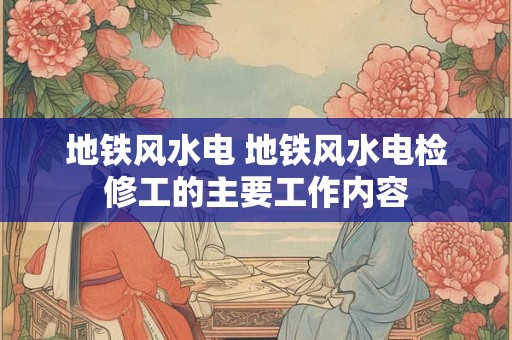 地铁风水电 地铁风水电检修工的主要工作内容