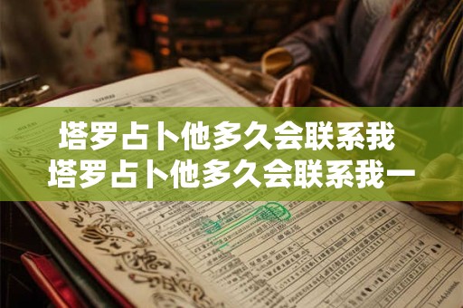 塔罗占卜他多久会联系我 塔罗占卜他多久会联系我一次呢