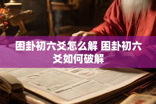 困卦初六爻怎么解 困卦初六爻如何破解