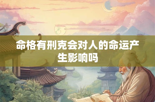 命格有刑克会对人的命运产生影响吗