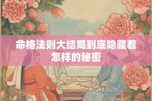 命格法则大结局到底隐藏着怎样的秘密