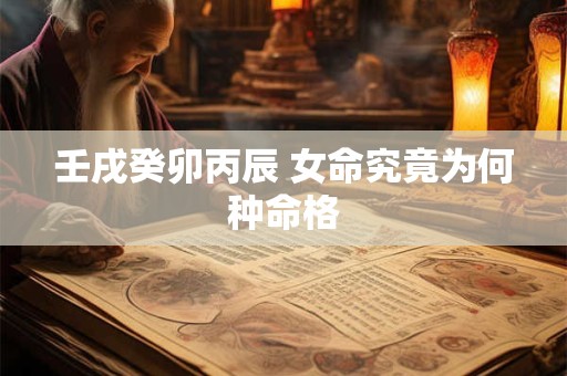 壬戌癸卯丙辰 女命究竟为何种命格