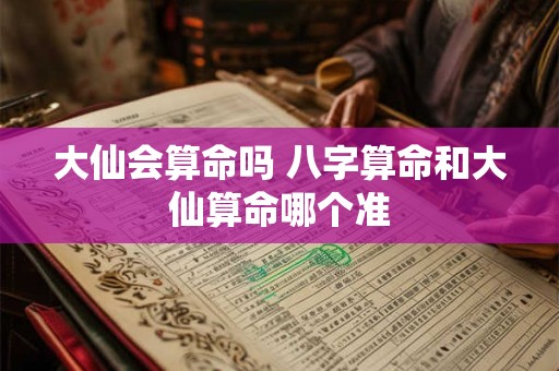 大仙会算命吗 八字算命和大仙算命哪个准