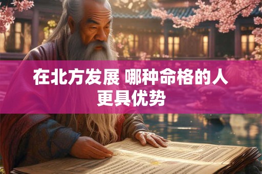 在北方发展 哪种命格的人更具优势