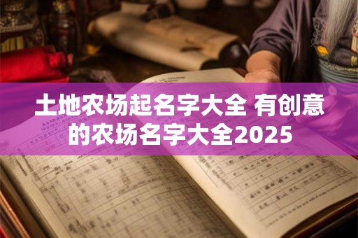 土地农场起名字大全 有创意的农场名字大全2025