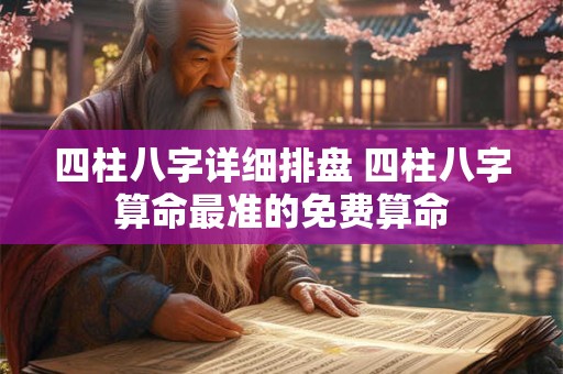 四柱八字详细排盘 四柱八字算命最准的免费算命 四柱八字详细排盘 四柱八字算命最准的免费算命