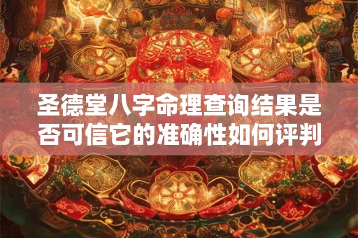 圣德堂八字命理查询结果是否可信它的准确性如何评判