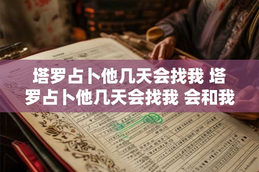 塔罗占卜他几天会找我 塔罗占卜他几天会找我 会和我说些什么