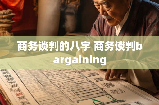 商务谈判的八字 商务谈判bargaining 商务谈判的八字 商务谈判bargaining