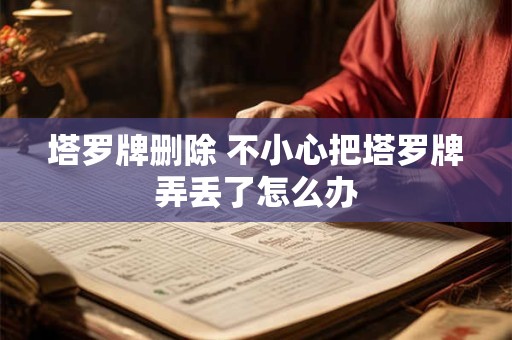 塔罗牌删除 不小心把塔罗牌弄丢了怎么办