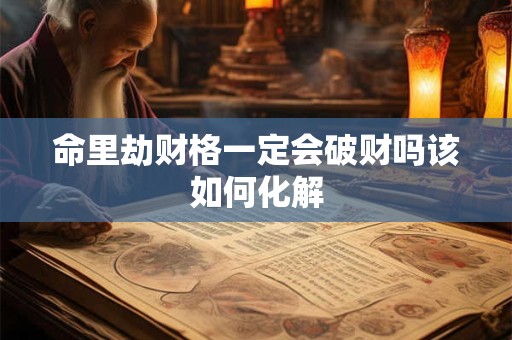 命里劫财格一定会破财吗该如何化解