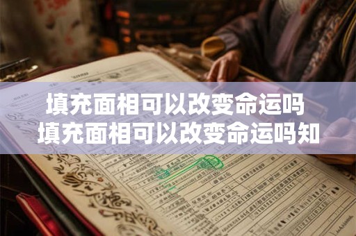 填充面相可以改变命运吗 填充面相可以改变命运吗知乎