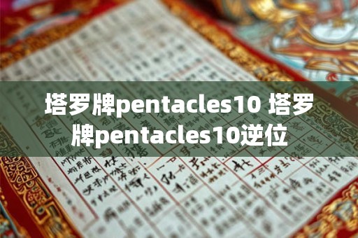 塔罗牌pentacles10 塔罗牌pentacles10逆位 塔罗牌pentacles10 塔罗牌pentacles10逆位