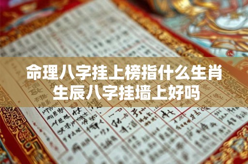命理八字挂上榜指什么生肖 生辰八字挂墙上好吗