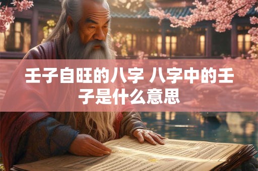 壬子自旺的八字 八字中的壬子是什么意思