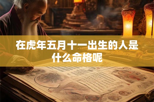 在虎年五月十一出生的人是什么命格呢