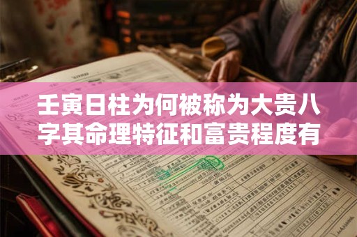 壬寅日柱为何被称为大贵八字其命理特征和富贵程度有何关联