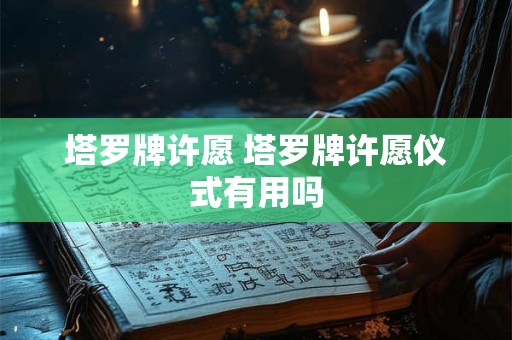 塔罗牌许愿 塔罗牌许愿仪式有用吗