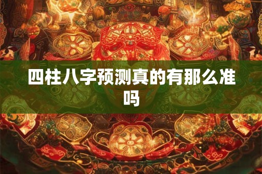 四柱八字预测真的有那么准吗