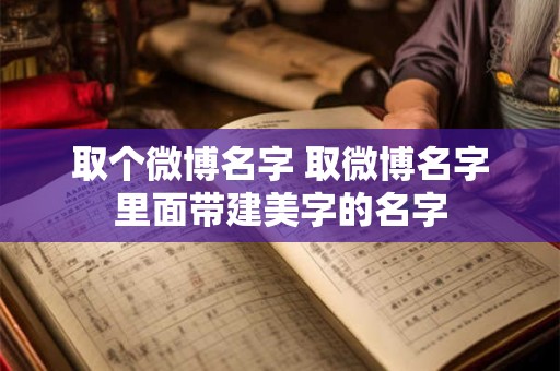 取个微博名字 取微博名字里面带建美字的名字