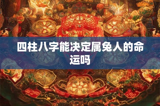 四柱八字能决定属兔人的命运吗