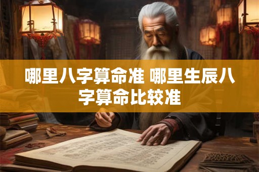 哪里八字算命准 哪里生辰八字算命比较准