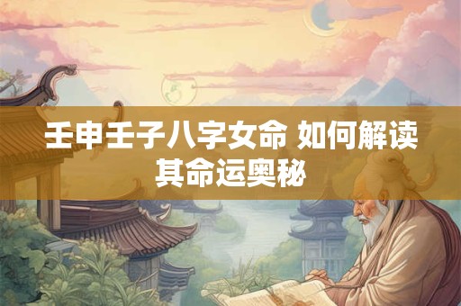 壬申壬子八字女命 如何解读其命运奥秘