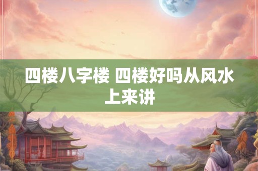 四楼八字楼 四楼好吗从风水上来讲