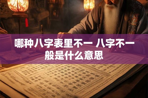 哪种八字表里不一 八字不一般是什么意思 哪种八字表里不一 八字不一般是什么意思