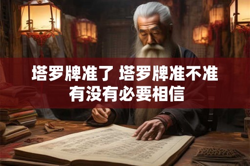 塔罗牌准了 塔罗牌准不准 有没有必要相信