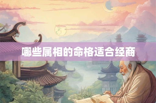 哪些属相的命格适合经商 哪些属相的命格适合经商