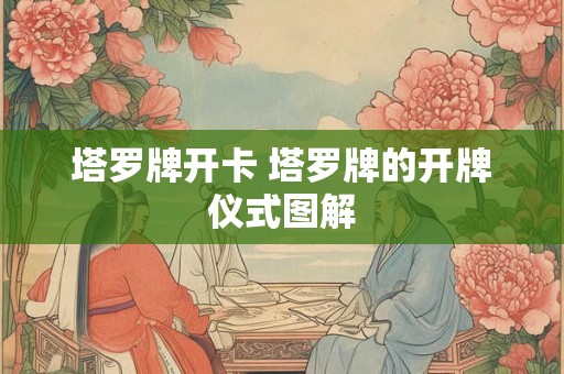 塔罗牌开卡 塔罗牌的开牌仪式图解