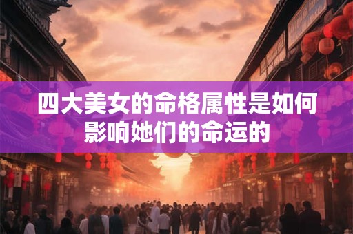 四大美女的命格属性是如何影响她们的命运的
