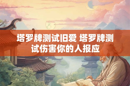 塔罗牌测试旧爱 塔罗牌测试伤害你的人报应