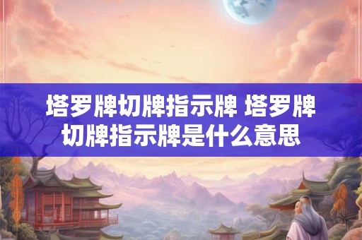塔罗牌切牌指示牌 塔罗牌切牌指示牌是什么意思