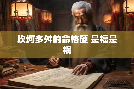 坎坷多舛的命格硬 是福是祸