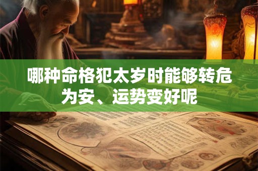 哪种命格犯太岁时能够转危为安、运势变好呢