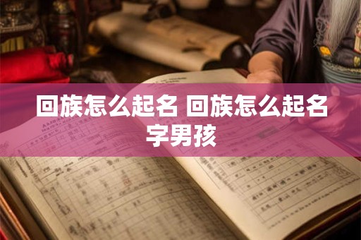 回族怎么起名 回族怎么起名字男孩